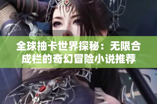 全球抽卡世界探秘：无限合成栏的奇幻冒险小说推荐