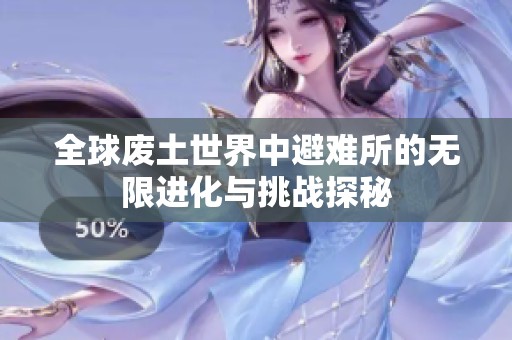 全球废土世界中避难所的无限进化与挑战探秘