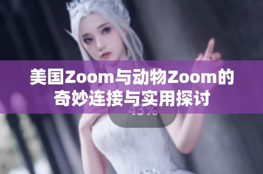 美国Zoom与动物Zoom的奇妙连接与实用探讨