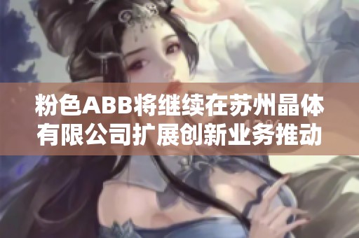 粉色ABB将继续在苏州晶体有限公司扩展创新业务推动发展