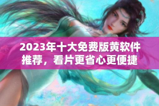 2023年十大免费版黄软件推荐，看片更省心更便捷