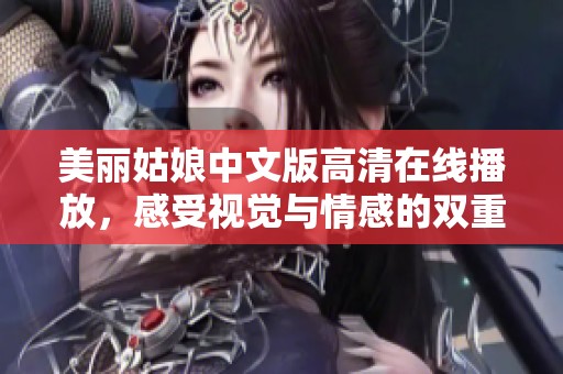 美丽姑娘中文版高清在线播放，感受视觉与情感的双重碰撞