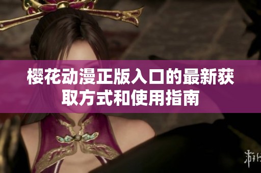 樱花动漫正版入口的最新获取方式和使用指南