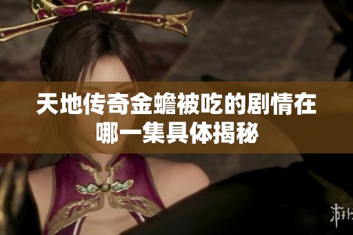 天地传奇金蟾被吃的剧情在哪一集具体揭秘