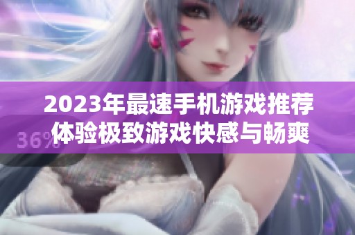 2023年最速手机游戏推荐 体验极致游戏快感与畅爽乐趣