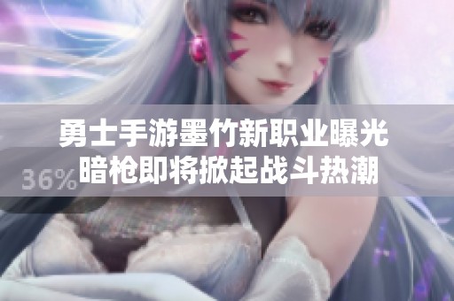 勇士手游墨竹新职业曝光 暗枪即将掀起战斗热潮