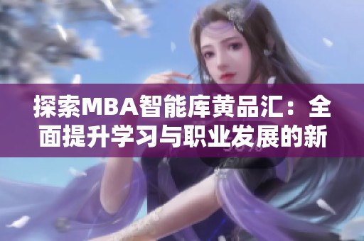 探索MBA智能库黄品汇：全面提升学习与职业发展的新选择