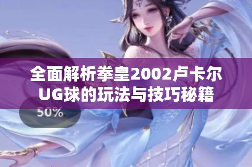 全面解析拳皇2002卢卡尔UG球的玩法与技巧秘籍