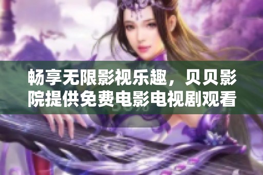 畅享无限影视乐趣，贝贝影院提供免费电影电视剧观看平台