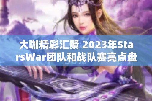 大咖精彩汇聚 2023年StarsWar团队和战队赛亮点盘点