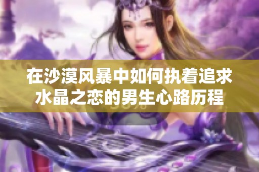 在沙漠风暴中如何执着追求水晶之恋的男生心路历程