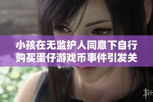 小孩在无监护人同意下自行购买蛋仔游戏币事件引发关注