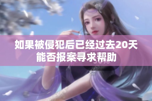 如果被侵犯后已经过去20天能否报案寻求帮助
