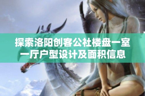 探索洛阳创客公社楼盘一室一厅户型设计及面积信息