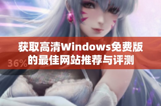 获取高清Windows免费版的最佳网站推荐与评测