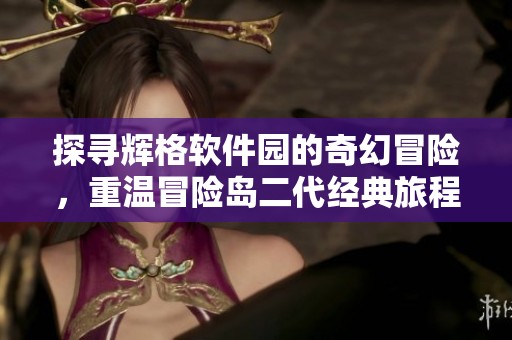 探寻辉格软件园的奇幻冒险，重温冒险岛二代经典旅程