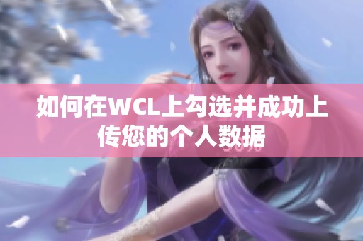 如何在WCL上勾选并成功上传您的个人数据