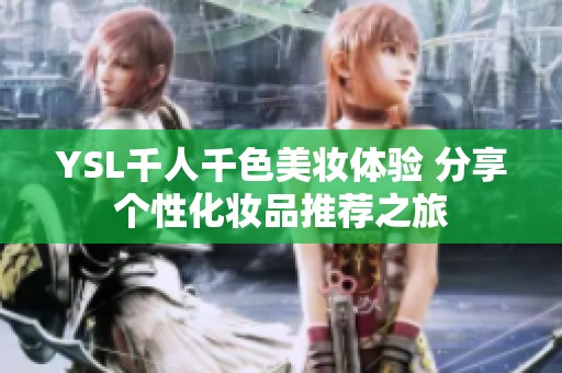 YSL千人千色美妆体验 分享个性化妆品推荐之旅