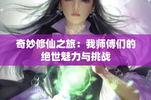 奇妙修仙之旅：我师傅们的绝世魅力与挑战