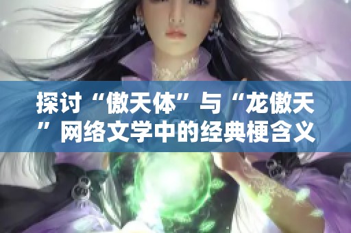 探讨“傲天体”与“龙傲天”网络文学中的经典梗含义