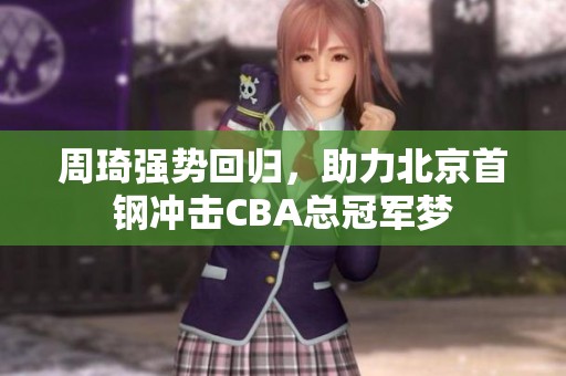 周琦强势回归，助力北京首钢冲击CBA总冠军梦