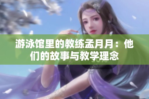 游泳馆里的教练孟月月：他们的故事与教学理念