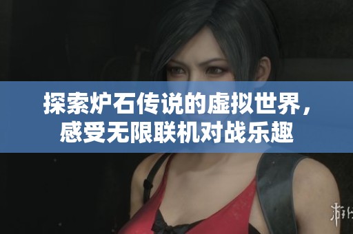 探索炉石传说的虚拟世界，感受无限联机对战乐趣