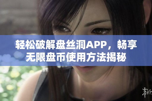 轻松破解盘丝洞APP，畅享无限盘币使用方法揭秘