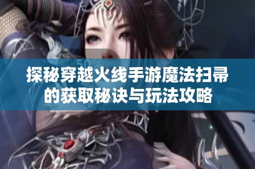 探秘穿越火线手游魔法扫帚的获取秘诀与玩法攻略