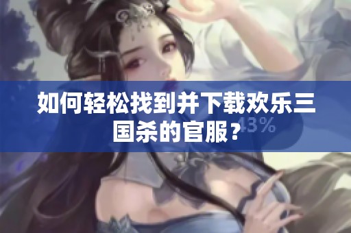 如何轻松找到并下载欢乐三国杀的官服？