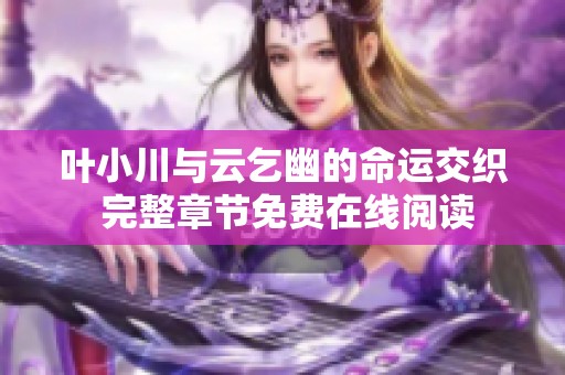 叶小川与云乞幽的命运交织 完整章节免费在线阅读