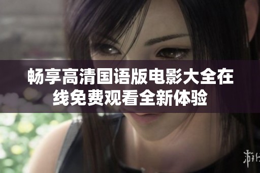 畅享高清国语版电影大全在线免费观看全新体验