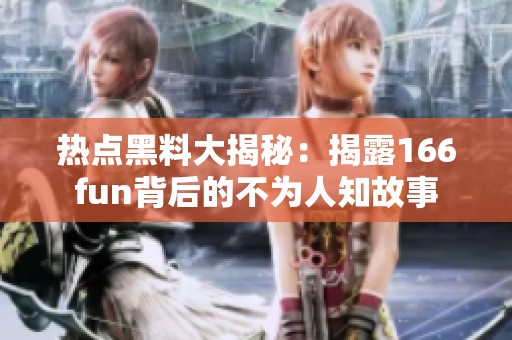 热点黑料大揭秘：揭露166fun背后的不为人知故事