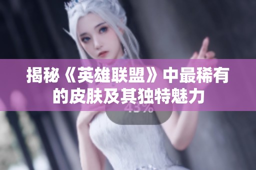 揭秘《英雄联盟》中最稀有的皮肤及其独特魅力