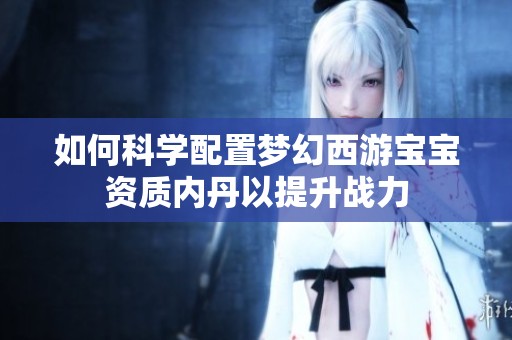 如何科学配置梦幻西游宝宝资质内丹以提升战力