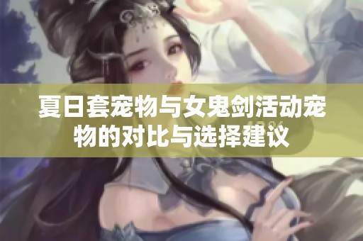 夏日套宠物与女鬼剑活动宠物的对比与选择建议