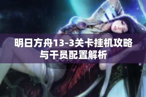 明日方舟13-3关卡挂机攻略与干员配置解析