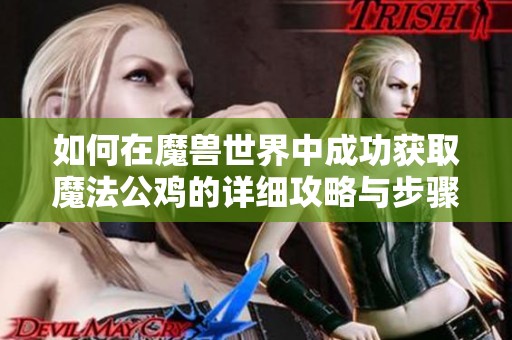 如何在魔兽世界中成功获取魔法公鸡的详细攻略与步骤