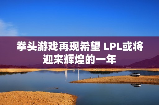 拳头游戏再现希望 LPL或将迎来辉煌的一年