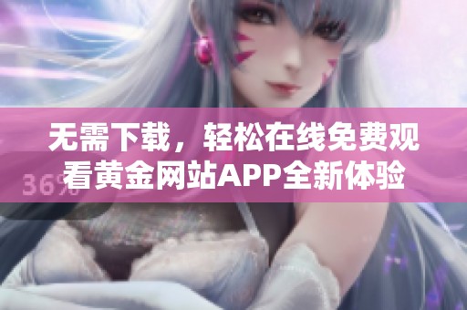 无需下载，轻松在线免费观看黄金网站APP全新体验