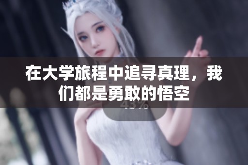 在大学旅程中追寻真理，我们都是勇敢的悟空