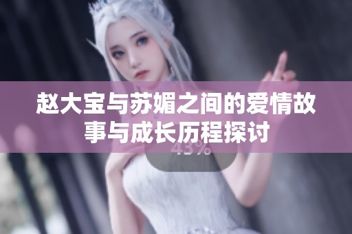 赵大宝与苏媚之间的爱情故事与成长历程探讨