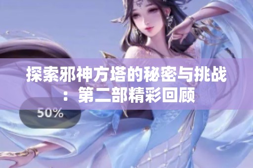 探索邪神方塔的秘密与挑战：第二部精彩回顾