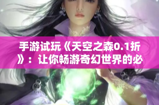 手游试玩《天空之森0.1折》：让你畅游奇幻世界的必玩之作