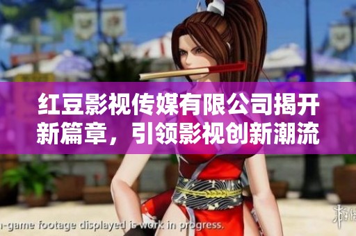 红豆影视传媒有限公司揭开新篇章，引领影视创新潮流