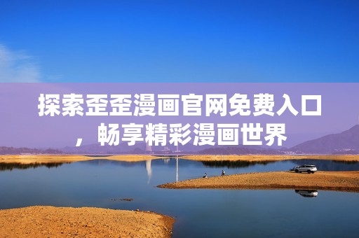 探索歪歪漫画官网免费入口，畅享精彩漫画世界