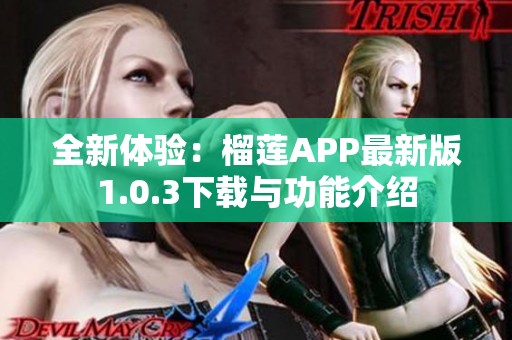 全新体验：榴莲APP最新版1.0.3下载与功能介绍