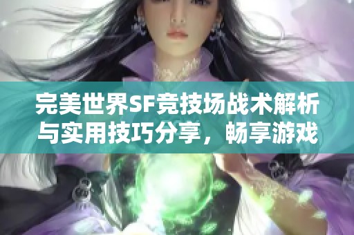 完美世界SF竞技场战术解析与实用技巧分享，畅享游戏乐趣