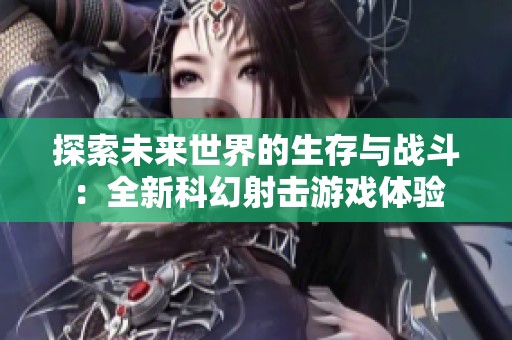 探索未来世界的生存与战斗：全新科幻射击游戏体验