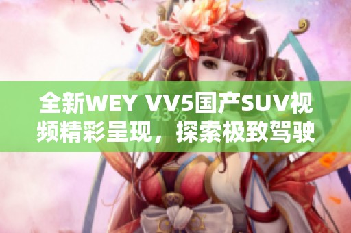 全新WEY VV5国产SUV视频精彩呈现，探索极致驾驶体验